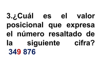 3.¿Cuál es el valor
posicional que expresa
el número resaltado de
la    siguiente  cifra?
 349 876
 