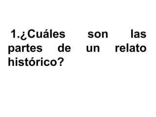 1.¿Cuáles    son   las
partes de    un relato
histórico?
 