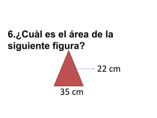 6.¿Cuàl es el área de la
siguiente figura?

                    22 cm

           35 cm
 