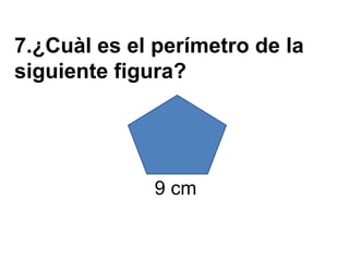 7.¿Cuàl es el perímetro de la
siguiente figura?




              9 cm
 