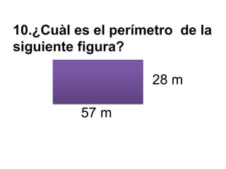 10.¿Cuàl es el perímetro de la
siguiente figura?

                     28 m

          57 m
 