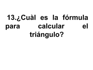 13.¿Cuàl es la fórmula
para     calcular   el
      triángulo?
 