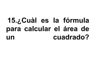 15.¿Cuàl es la fórmula
para calcular el área de
un            cuadrado?
 