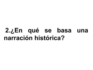 2.¿En qué se basa una
narración histórica?
 