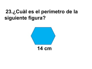 23.¿Cuàl es el perímetro de la
siguiente figura?




             14 cm
 