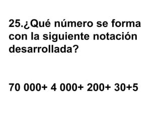 25.¿Qué número se forma
con la siguiente notación
desarrollada?


70 000+ 4 000+ 200+ 30+5
 