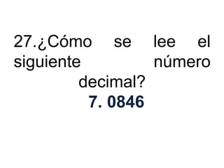 27.¿Cómo se lee el
siguiente         número
         decimal?
          7. 0846
 