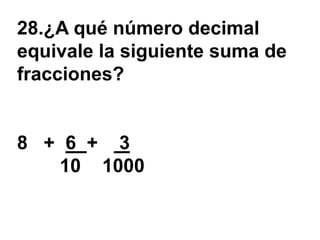 28.¿A qué número decimal
equivale la siguiente suma de
fracciones?


8 + 6 + 3
   10 1000
 