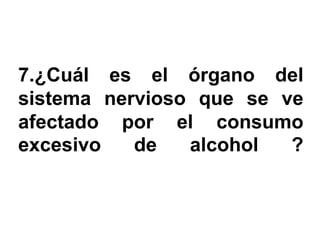 7.¿Cuál es el órgano del
sistema nervioso que se ve
afectado por el consumo
excesivo   de   alcohol  ?
 