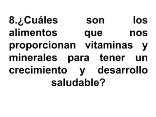 8.¿Cuáles     son     los
alimentos     que    nos
proporcionan vitaminas y
minerales para tener un
crecimiento y desarrollo
        saludable?
 