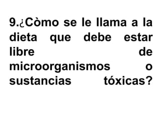 9.¿Còmo se le llama a la
dieta que debe estar
libre                 de
microorganismos        o
sustancias      tóxicas?
 