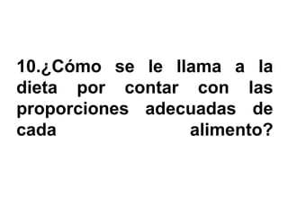 10.¿Cómo se le llama a la
dieta por contar con las
proporciones adecuadas de
cada             alimento?
 