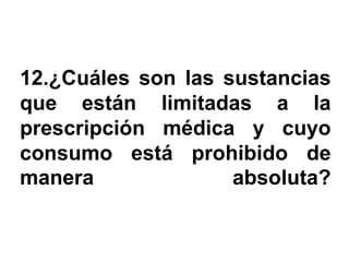 12.¿Cuáles son las sustancias
que están limitadas a la
prescripción médica y cuyo
consumo está prohibido de
manera              absoluta?
 