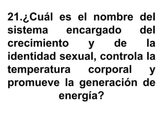 21.¿Cuál es el nombre del
sistema    encargado     del
crecimiento    y    de     la
identidad sexual, controla la
temperatura    corporal     y
promueve la generación de
          energía?
 