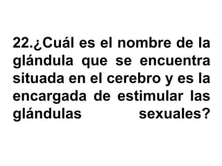 22.¿Cuál es el nombre de la
glándula que se encuentra
situada en el cerebro y es la
encargada de estimular las
glándulas         sexuales?
 