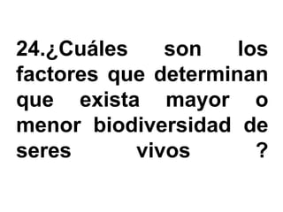 24.¿Cuáles    son    los
factores que determinan
que exista mayor o
menor biodiversidad de
seres      vivos       ?
 