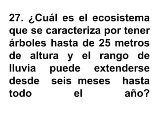 27. ¿Cuál es el ecosistema
que se caracteriza por tener
árboles hasta de 25 metros
de altura y el rango de
lluvia puede extenderse
desde seis meses hasta
todo        el         año?
 