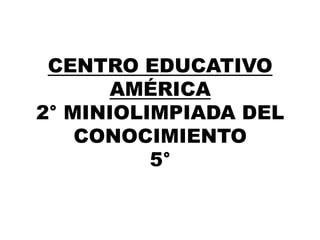 CENTRO EDUCATIVO AMÉRICA2° MINIOLIMPIADA DEL CONOCIMIENTO5° 