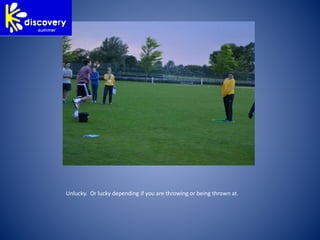 Unlucky. Or lucky depending if you are throwing or being thrown at.
 