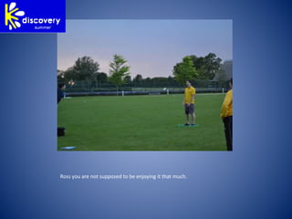 Ross you are not supposed to be enjoying it that much.
 