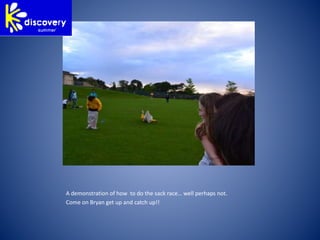 A demonstration of how to do the sack race… well perhaps not.
Come on Bryan get up and catch up!!
 