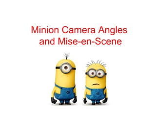 Minion Camera Angles
and Mise-en-Scene

 