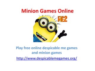 Minion Games Online
Play free online despicable me games
and minion games
http://www.despicablemegames.org/
 