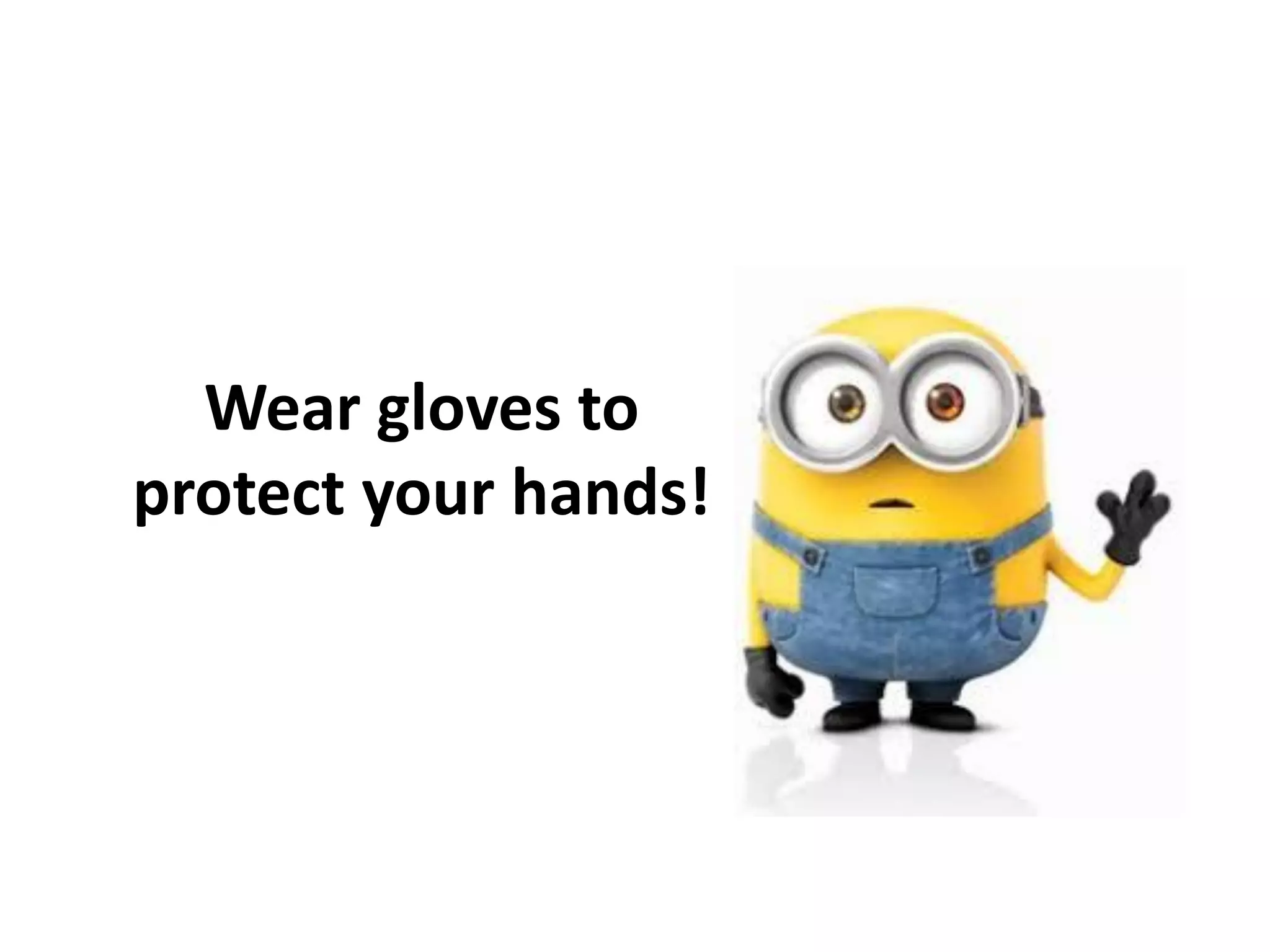Wear gloves to
protect your hands!