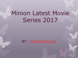Minion Latest Movie
Series 2017
BY : meminion.com
 