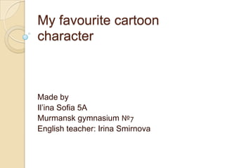 My favourite cartoon
character

Made by
Il’ina Sofia 5A
Murmansk gymnasium №7
English teacher: Irina Smirnova

 