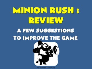 MINION RUSH :
REVIEW
A few suggestions
to improve the game
by Maxime DEROUET
 
