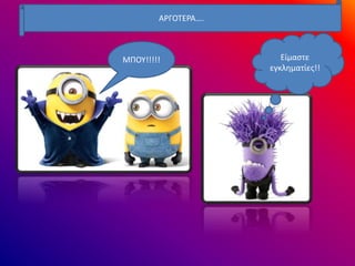 ΑΡΓΟΤΕΡΑ….
ΜΠΟΥ!!!!! Είμαστε
εγκληματίες!!
 