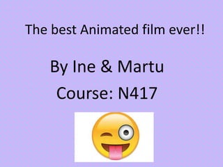 The best Animated film ever!!
By Ine & Martu
Course: N417
 