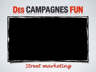 DES CAMPAGNES FUN




  Street marketing
 