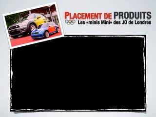 PLACEMENT DE PRODUITS
   Les «minis Mini» des JO de Londres
 