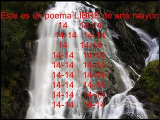 Este es un poema LIBRE de arte mayor:
14 14-14
14-14 14-14
14 14-14
14-14 14-14
14-14 14-14
14-14 14-14
14-14 14-14
14-14 14-14
14-14 14-14

 