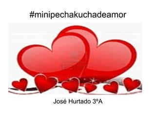 #minipechakuchadeamor

José Hurtado 3ºA

 