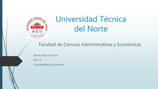 Universidad Técnica
del Norte
Facultad de Ciencias Administrativas y Económicas
María José Córdova
4to C1
Contabilidad y Auditoria
 