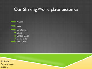 Our Shaking World plate tectonics

                 Magma
                 Lava
                 Landforms
                 Shield
                 Cinder Cone
                 Composite
                 Hot Spots




Ali Ikram
Earth Science
Class: L
 