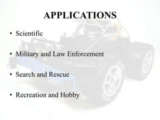 APPLICATIONS
• Scientific
• Military and Law Enforcement
• Search and Rescue
• Recreation and Hobby
 