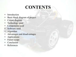 CONTENTS
• Introduction
• Basic block diagram of project
• Circuit diagram
• Technology used
• Components used
• Software used
• Algorithm
• Advantages and disadvantages
• Applications
• Future scope
• Conclusion
• References
 