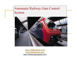 Automatic Railway Gate Control
System
www.1000projects.com
www.fullinterview.com
www.chetanasprojects.com
 