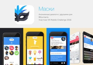Анонимные диалоги с друзьями для
ВКонтакте.
Участник VK Mobile Challenge 2016
Маски
 