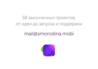 58 законченных проектов,
от идеи до запуска и поддержки
mail@smorodina.mobi
 