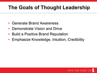 The Goals of Thought Leadership
•  Generate brand awareness
•  Demonstrate vision and drive
•  Build a positive brand reputation
•  Emphasize knowledge, intuition, and credibility
 