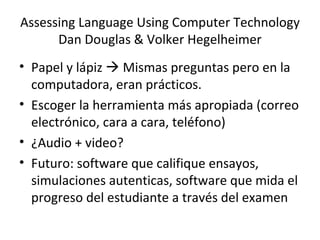 Assessing Language Using Computer Technology Dan Douglas & Volker Hegelheimer ,[object Object],[object Object],[object Object],[object Object]