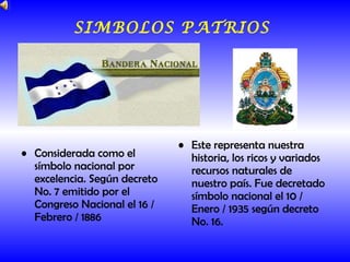 Considerada como el símbolo nacional por excelencia. Según decreto No. 7 emitido por el Congreso Nacional el 16 / Febrero / 1886 Este representa nuestra historia, los ricos y variados recursos naturales de nuestro país. Fue decretado símbolo nacional el 10 / Enero / 1935 según decreto No. 16. SIMBOLOS PATRIOS 