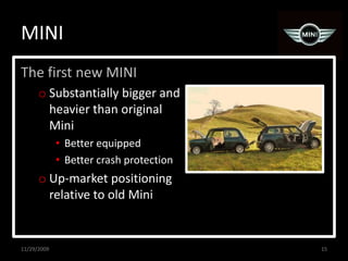 MINIThe first new MINISubstantially bigger and heavier than original MiniBetter equippedBetter crash protectionUp-market positioning relative to old Mini11/29/200915