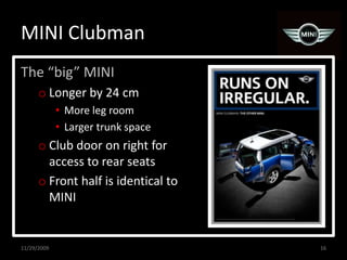 MINI ClubmanThe “big” MINILonger by 24 cmMore leg roomLarger trunk spaceClub door on right for access to rear seatsFront half is identical to MINI11/29/200916