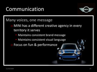 CommunicationMany voices, one messageMINI has a different creative agency in every territory it servesMaintains consistent brand messageMaintains consistent visual languageFocus on fun & performance11/29/200927